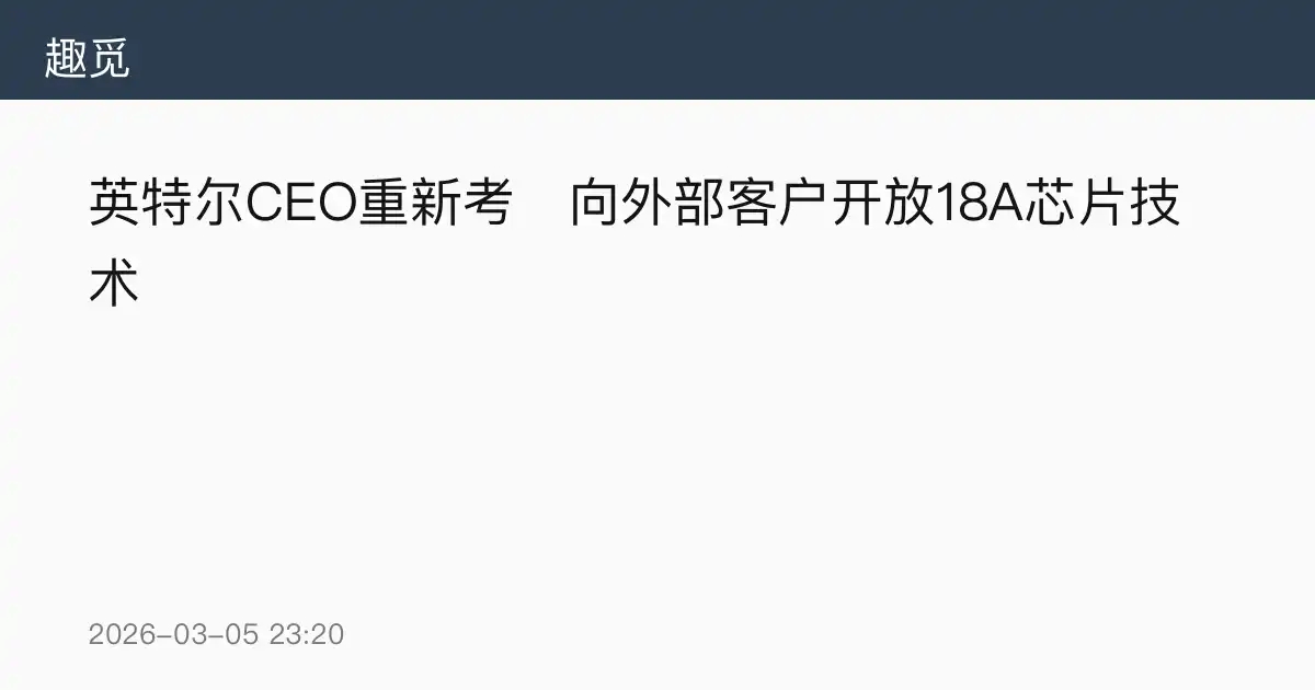 英特尔CEO重新考虑向外部客户开放18A芯片技术