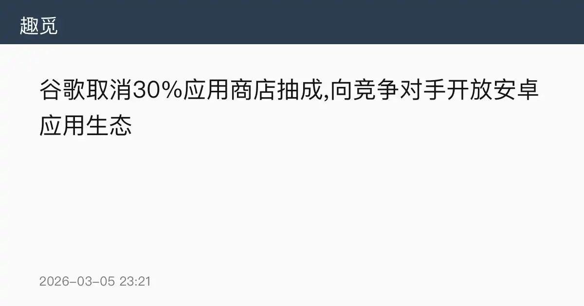 谷歌取消30%应用商店抽成,向竞争对手开放安卓应用生态